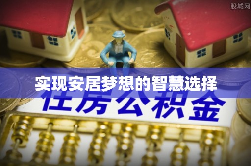 辽阳实现安居梦想的智慧选择
