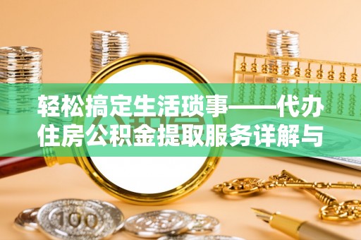 辽阳轻松搞定生活琐事——代办住房公积金提取服务详解与实用指南