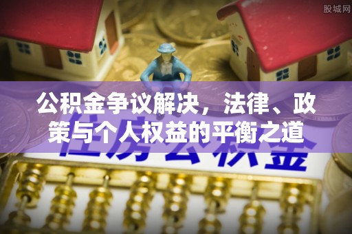 辽阳公积金争议解决，法律、政策与个人权益的平衡之道