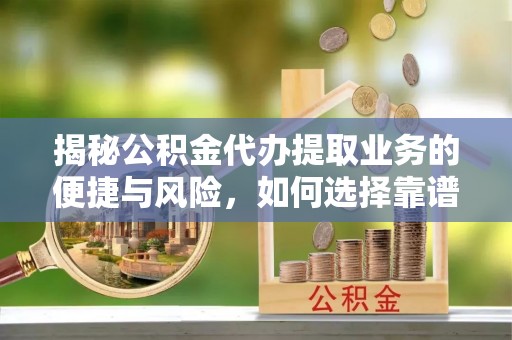 辽阳揭秘公积金代办提取业务的便捷与风险，如何选择靠谱服务？