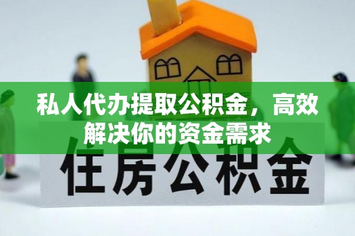 辽阳私人代办提取公积金，高效解决你的资金需求