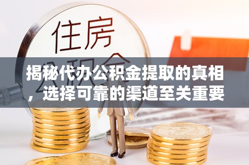 辽阳揭秘代办公积金提取的真相，选择可靠的渠道至关重要