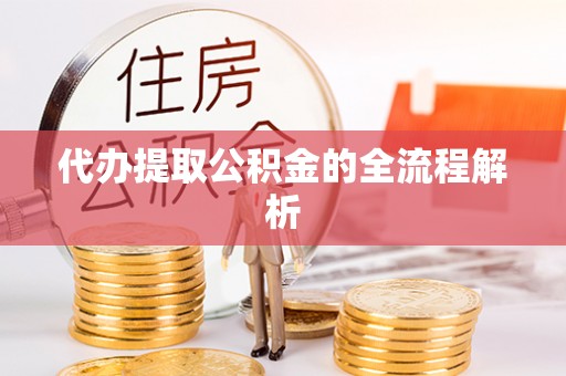辽阳代办提取公积金的全流程解析
