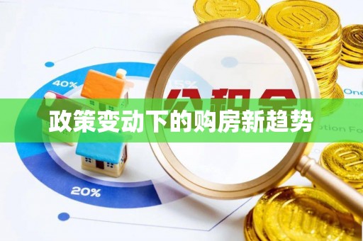 辽阳政策变动下的购房新趋势