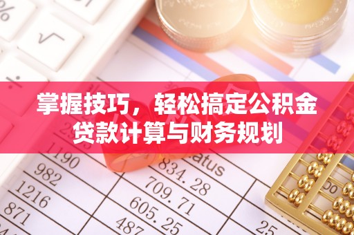 辽阳掌握技巧，轻松搞定公积金贷款计算与财务规划