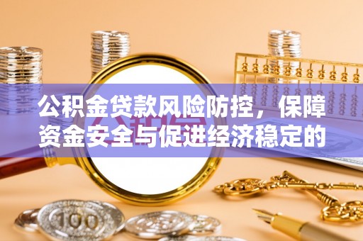 辽阳公积金贷款风险防控，保障资金安全与促进经济稳定的关键策略