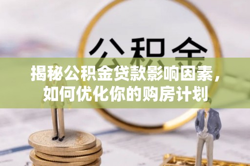 辽阳揭秘公积金贷款影响因素，如何优化你的购房计划