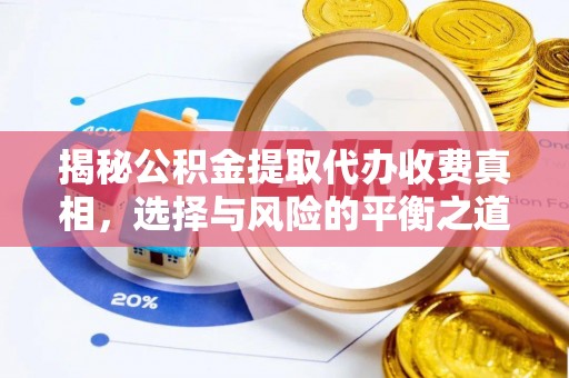 辽阳揭秘公积金提取代办收费真相，选择与风险的平衡之道