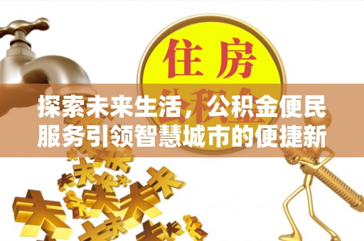 辽阳探索未来生活，公积金便民服务引领智慧城市的便捷新体验