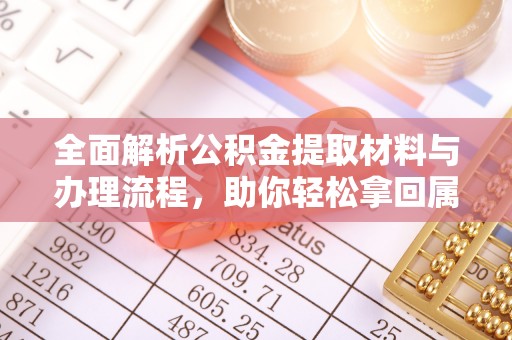 辽阳全面解析公积金提取材料与办理流程，助你轻松拿回属于自己的钱