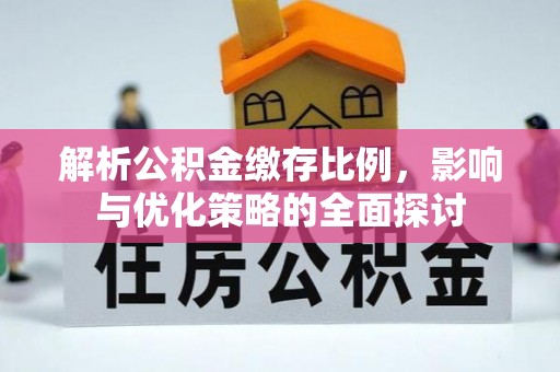 辽阳解析公积金缴存比例，影响与优化策略的全面探讨