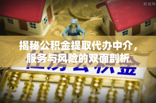 辽阳揭秘公积金提取代办中介，服务与风险的双面剖析