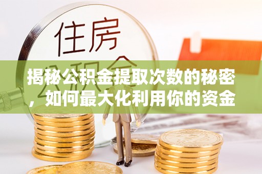 辽阳揭秘公积金提取次数的秘密，如何最大化利用你的资金