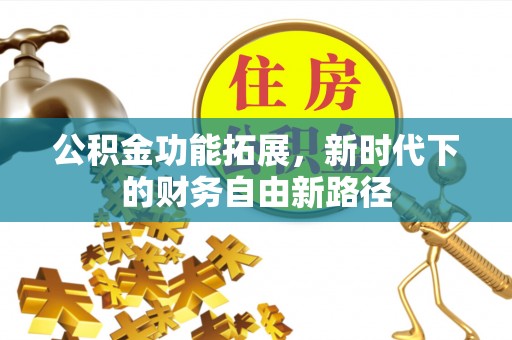 辽阳公积金功能拓展，新时代下的财务自由新路径
