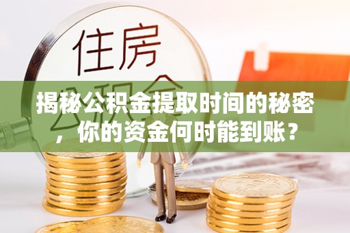辽阳揭秘公积金提取时间的秘密，你的资金何时能到账？