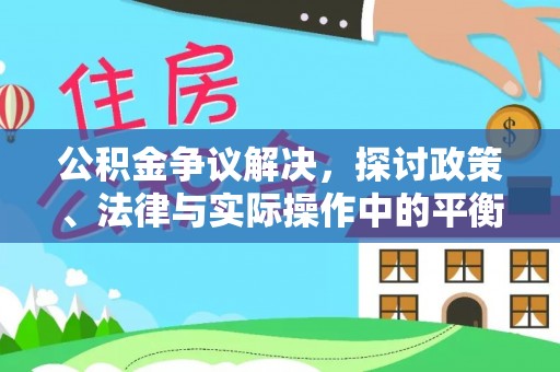 辽阳公积金争议解决，探讨政策、法律与实际操作中的平衡之道
