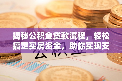 辽阳揭秘公积金贷款流程，轻松搞定买房资金，助你实现安居梦想