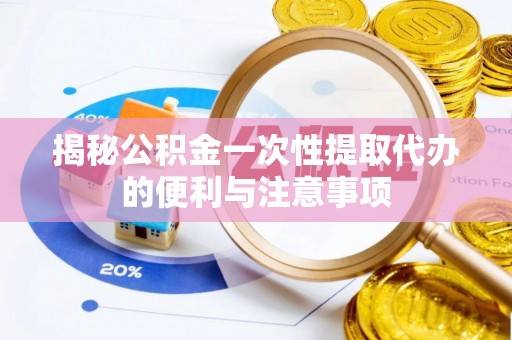 辽阳揭秘公积金一次性提取代办的便利与注意事项