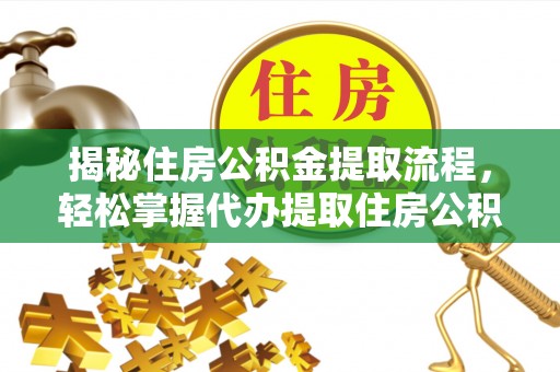 辽阳揭秘住房公积金提取流程，轻松掌握代办提取住房公积金技巧