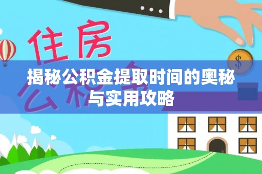 辽阳揭秘公积金提取时间的奥秘与实用攻略