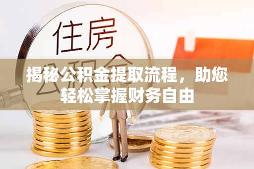辽阳揭秘公积金提取流程，助您轻松掌握财务自由