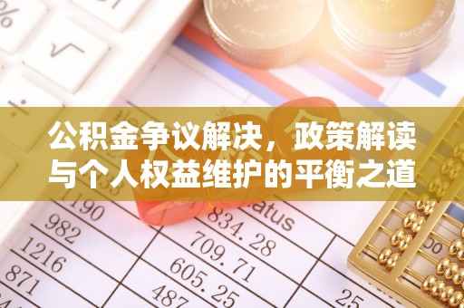 辽阳公积金争议解决，政策解读与个人权益维护的平衡之道