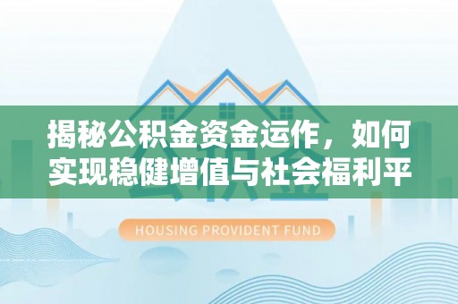 辽阳揭秘公积金资金运作，如何实现稳健增值与社会福利平衡