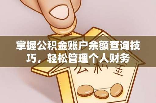 辽阳掌握公积金账户余额查询技巧，轻松管理个人财务