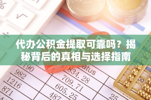 辽阳代办公积金提取可靠吗？揭秘背后的真相与选择指南