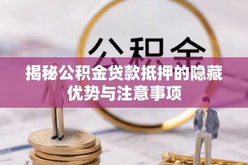辽阳揭秘公积金贷款抵押的隐藏优势与注意事项