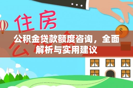 辽阳公积金贷款额度咨询，全面解析与实用建议