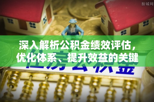 辽阳深入解析公积金绩效评估，优化体系、提升效益的关键路径
