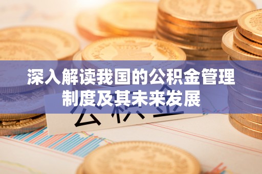 辽阳深入解读我国的公积金管理制度及其未来发展