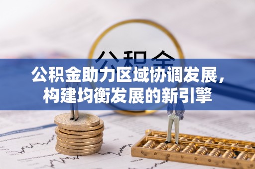 辽阳公积金助力区域协调发展，构建均衡发展的新引擎