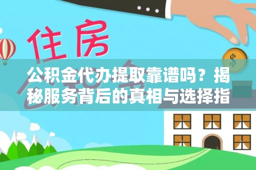 辽阳公积金代办提取靠谱吗？揭秘服务背后的真相与选择指南