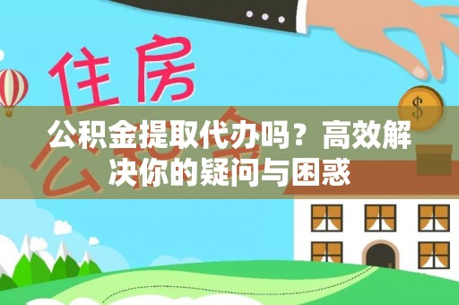 辽阳公积金提取代办吗？高效解决你的疑问与困惑