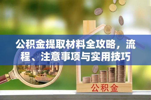 辽阳公积金提取材料全攻略，流程、注意事项与实用技巧