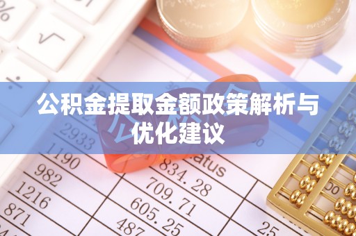 辽阳公积金提取金额政策解析与优化建议