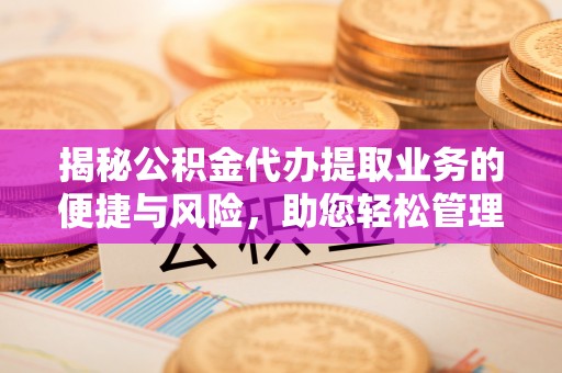 辽阳揭秘公积金代办提取业务的便捷与风险，助您轻松管理个人财务