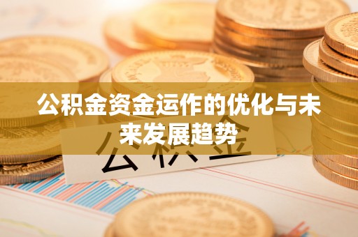 辽阳公积金资金运作的优化与未来发展趋势