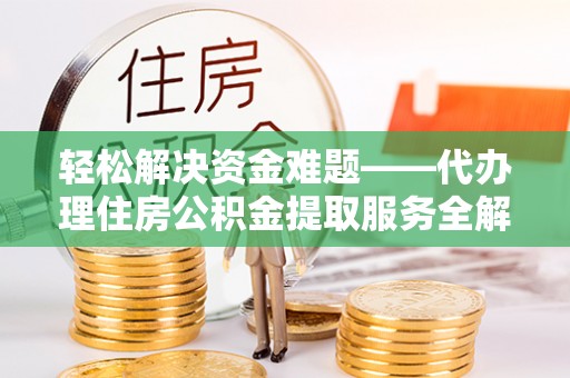 辽阳轻松解决资金难题——代办理住房公积金提取服务全解析