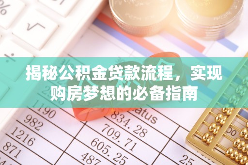 辽阳揭秘公积金贷款流程，实现购房梦想的必备指南