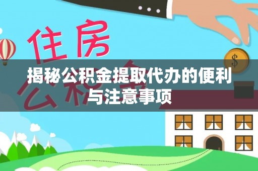 辽阳揭秘公积金提取代办的便利与注意事项