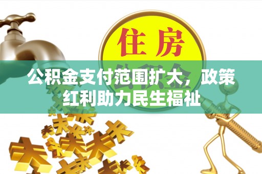 辽阳公积金支付范围扩大，政策红利助力民生福祉