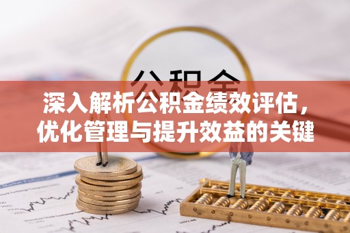 辽阳深入解析公积金绩效评估，优化管理与提升效益的关键路径