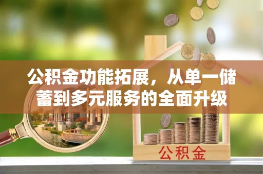 辽阳公积金功能拓展，从单一储蓄到多元服务的全面升级