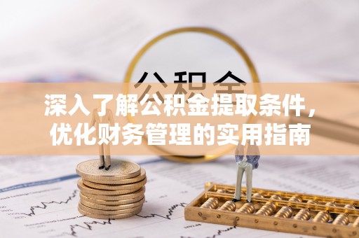 辽阳深入了解公积金提取条件，优化财务管理的实用指南