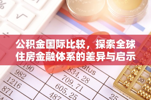 辽阳公积金国际比较，探索全球住房金融体系的差异与启示