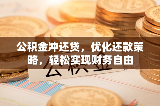 辽阳公积金冲还贷，优化还款策略，轻松实现财务自由