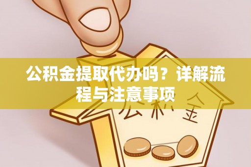 辽阳公积金提取代办吗？详解流程与注意事项